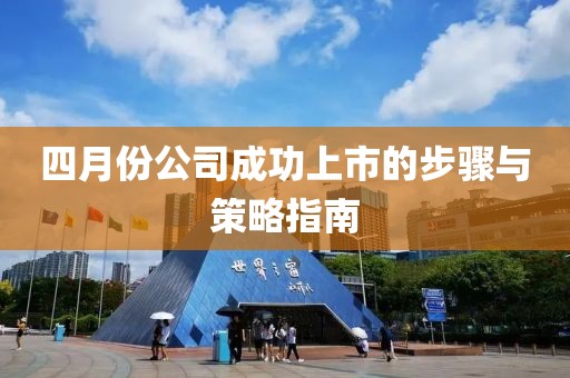 四月份公司成功上市的步骤与策略指南