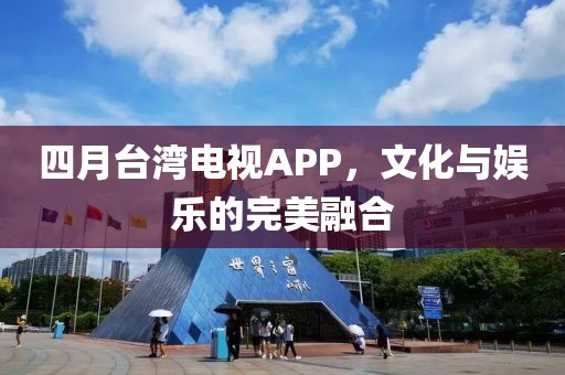 四月台湾电视APP，文化与娱乐的完美融合