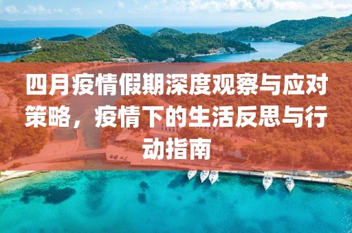 四月疫情假期深度观察与应对策略，疫情下的生活反思与行动指南
