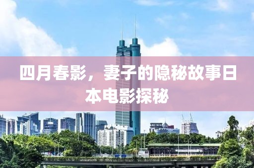 四月春影，妻子的隐秘故事日本电影探秘