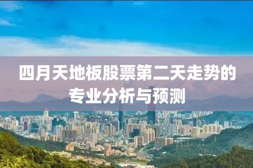 四月天地板股票第二天走势的专业分析与预测