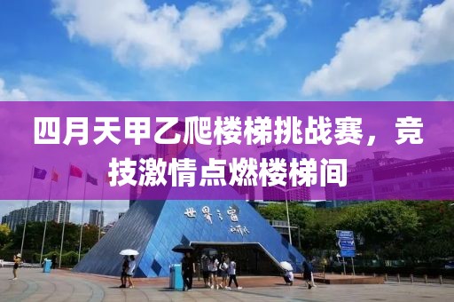 四月天甲乙爬楼梯挑战赛，竞技激情点燃楼梯间