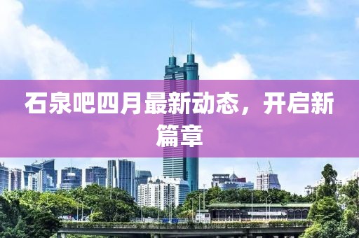 石泉吧四月最新动态，开启新篇章