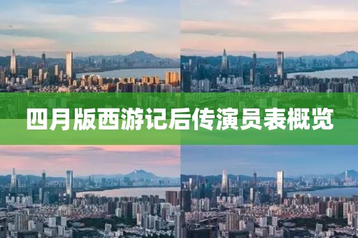 四月版西游记后传演员表概览