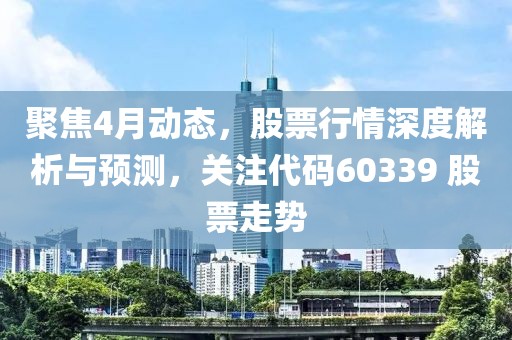 聚焦4月动态，股票行情深度解析与预测，关注代码60339 股票走势