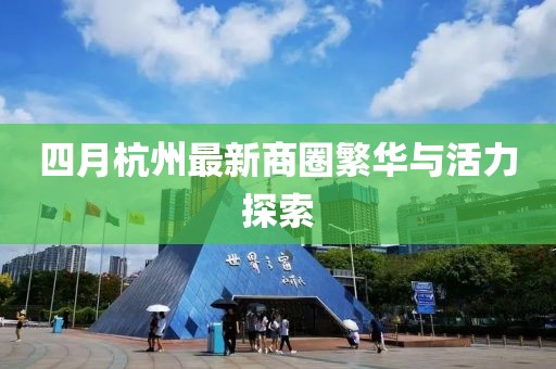 四月杭州最新商圈繁华与活力探索