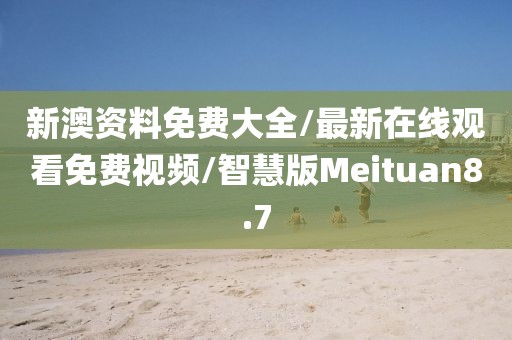 新澳资料免费大全/最新在线观看免费视频/智慧版Meituan8.7