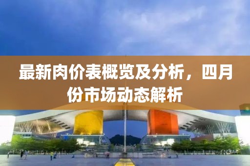 最新肉价表概览及分析，四月份市场动态解析