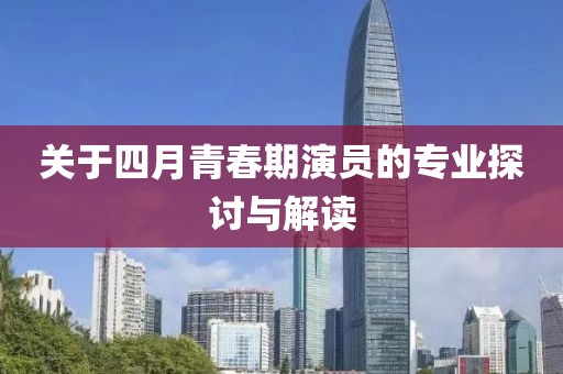 关于四月青春期演员的专业探讨与解读