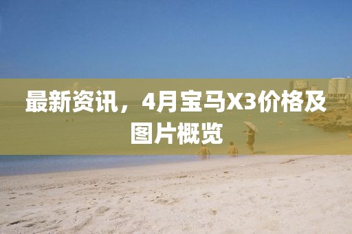 最新资讯，4月宝马X3价格及图片概览