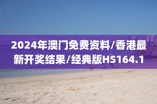 2024年澳门免费资料/香港最新开奖结果/经典版HS164.1