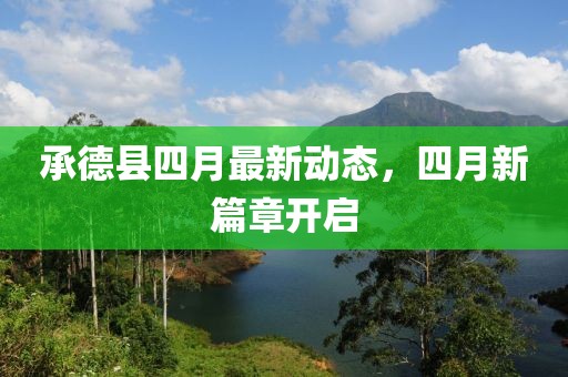 承德县四月最新动态，四月新篇章开启