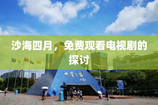 沙海四月，免费观看电视剧的探讨
