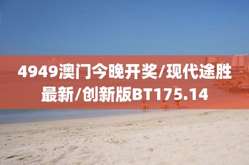 4949澳门今晚开奖/现代途胜最新/创新版BT175.14