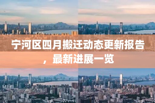 宁河区四月搬迁动态更新报告，最新进展一览