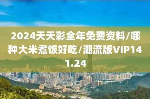 2024天天彩全年免费资料/哪种大米煮饭好吃/潮流版VIP141.24