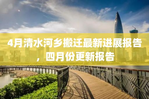 4月清水河乡搬迁最新进展报告，四月份更新报告