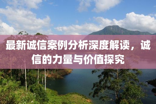 最新诚信案例分析深度解读，诚信的力量与价值探究