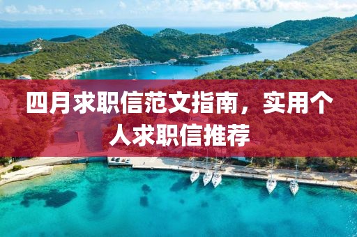 四月求职信范文指南，实用个人求职信推荐