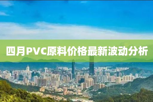 四月PVC原料价格最新波动分析