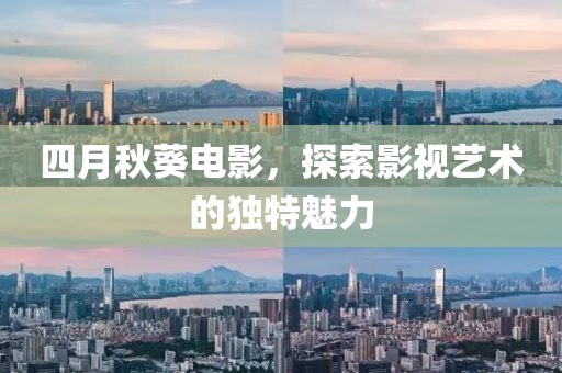 四月秋葵电影，探索影视艺术的独特魅力