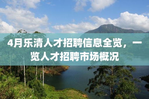 4月乐清人才招聘信息全览，一览人才招聘市场概况