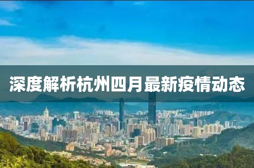 深度解析杭州四月最新疫情动态