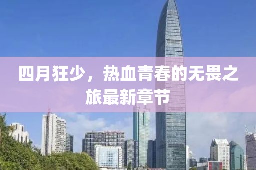 四月狂少，热血青春的无畏之旅最新章节