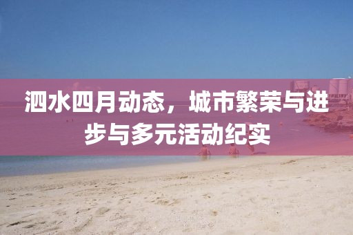 泗水四月动态，城市繁荣与进步与多元活动纪实