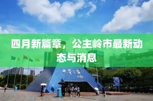 四月新篇章，公主岭市最新动态与消息