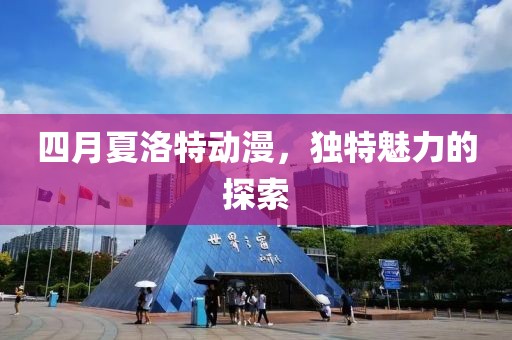 四月夏洛特动漫，独特魅力的探索