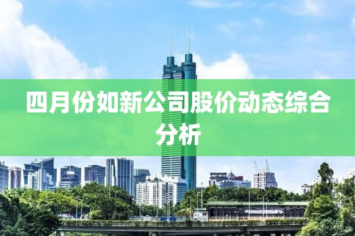 四月份如新公司股价动态综合分析
