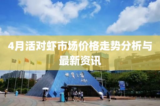 4月活对虾市场价格走势分析与最新资讯