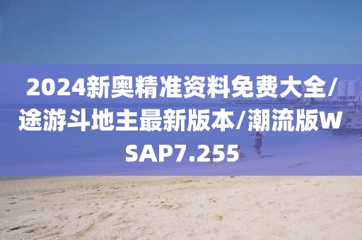 2024新奥精准资料免费大全/途游斗地主最新版本/潮流版WSAP7.255