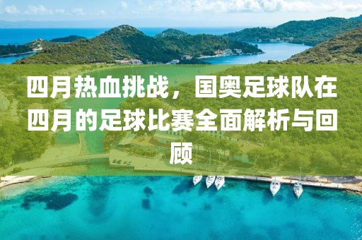 四月热血挑战，国奥足球队在四月的足球比赛全面解析与回顾