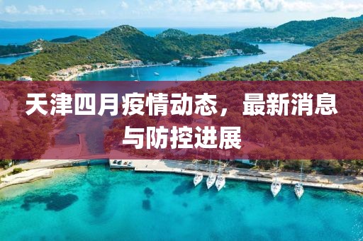 天津四月疫情动态，最新消息与防控进展