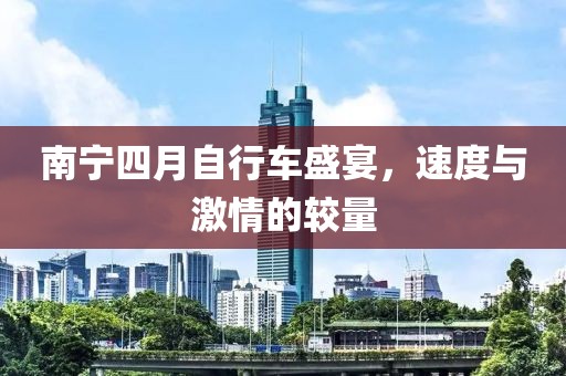南宁四月自行车盛宴，速度与激情的较量