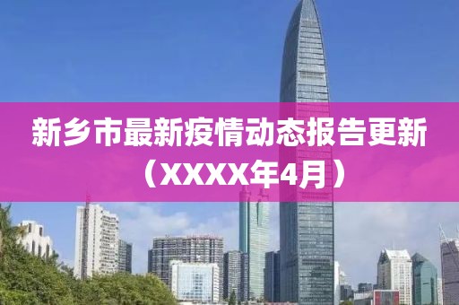 新乡市最新疫情动态报告更新（XXXX年4月）