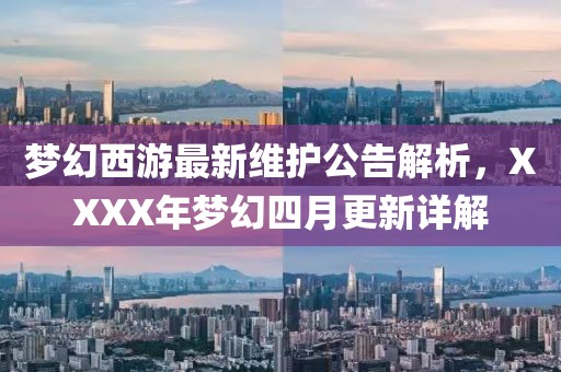 梦幻西游最新维护公告解析，XXXX年梦幻四月更新详解