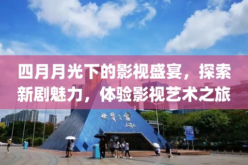 四月月光下的影视盛宴，探索新剧魅力，体验影视艺术之旅
