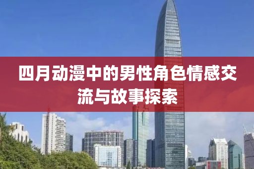 四月动漫中的男性角色情感交流与故事探索