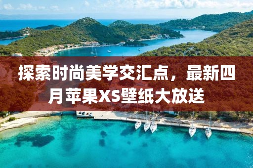 探索时尚美学交汇点，最新四月苹果XS壁纸大放送