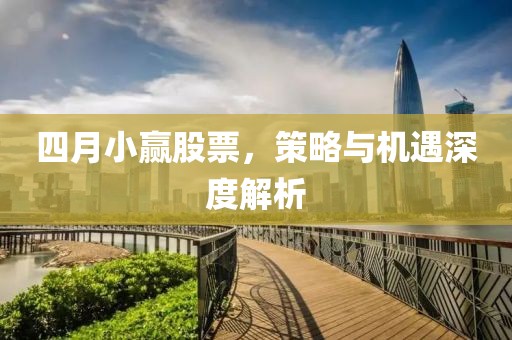 四月小赢股票，策略与机遇深度解析