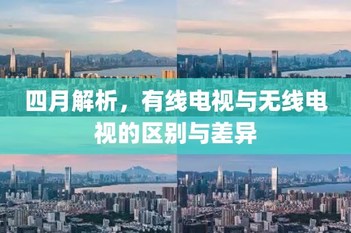 四月解析，有线电视与无线电视的区别与差异