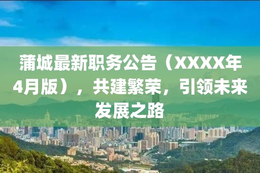 蒲城最新职务公告（XXXX年4月版），共建繁荣，引领未来发展之路