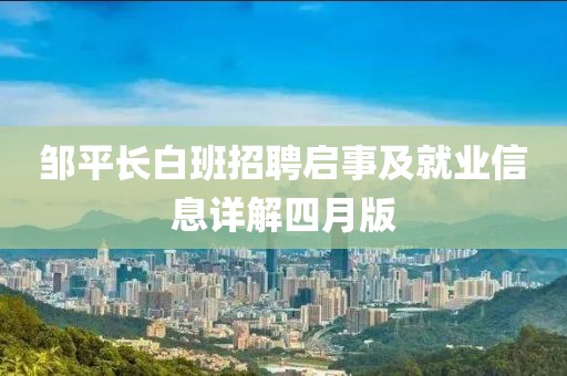 邹平长白班招聘启事及就业信息详解四月版