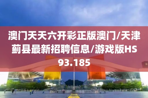 澳门天天六开彩正版澳门/天津蓟县最新招聘信息/游戏版HS93.185