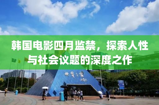 韩国电影四月监禁，探索人性与社会议题的深度之作
