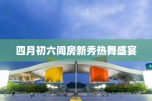 四月初六间房新秀热舞盛宴