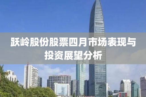 跃岭股份股票四月市场表现与投资展望分析